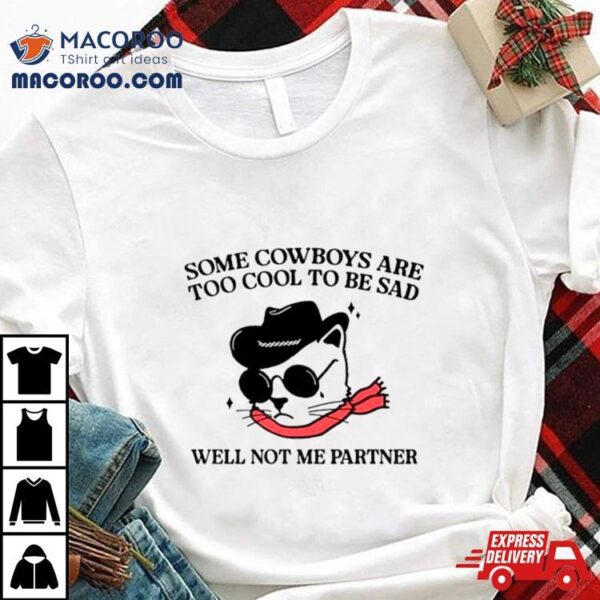 Cat Some Cowboys Are Too Cool To Be Sad Well Not Me Partner Shirt