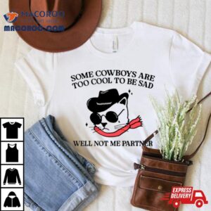 Cat Some Cowboys Are Too Cool To Be Sad Well Not Me Partner Tshirt