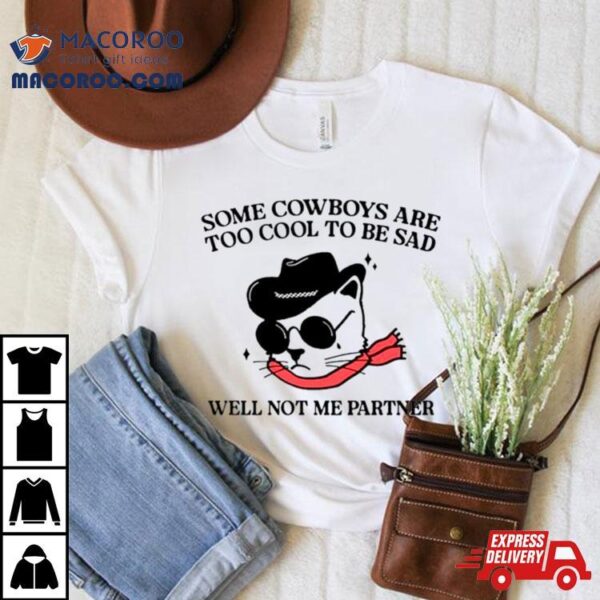 Cat Some Cowboys Are Too Cool To Be Sad Well Not Me Partner Shirt