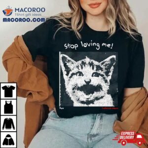 Cat Stop Loving Me Tshirt