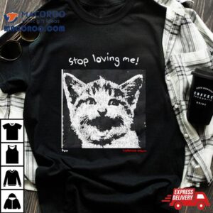 Cat Stop Loving Me Tshirt