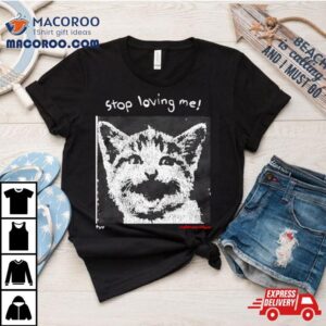 Cat Stop Loving Me Tshirt