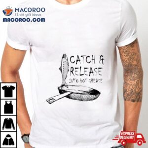 Catch And Release Into Hot Grease Tshirt