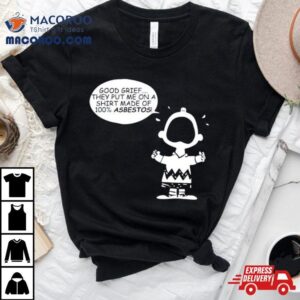 Charlie Brown Good Grief They Put Me On A Made Of Asbestos Tshirt
