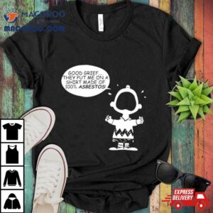 Charlie Brown Good Grief They Put Me On A Made Of Asbestos Tshirt