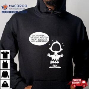 Charlie Brown Good Grief They Put Me On A Made Of Asbestos Tshirt