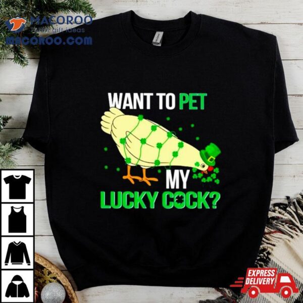 Chicken St Patrick’s Day Want To Pet My Lucky Cock Shirt