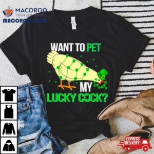 Chicken St Patrick Rsquo S Day Want To Pet My Lucky Cock Tshirt