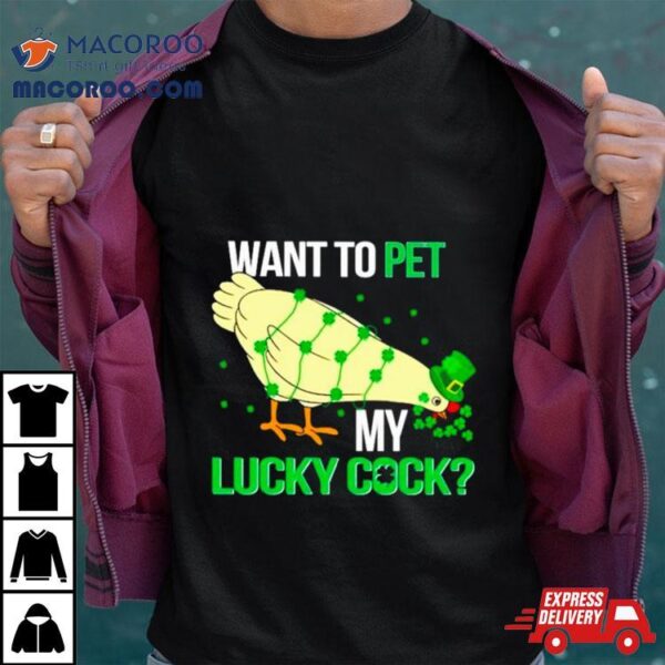 Chicken St Patrick’s Day Want To Pet My Lucky Cock Shirt