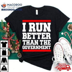 Collection I Run Better Than The Government Shirt