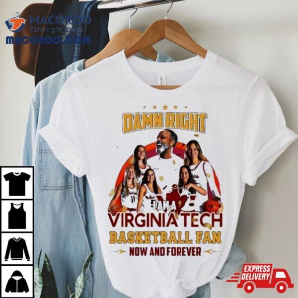 Damn Right I Am A Virginia Tech Basketball Fan Now And Forever Shirt