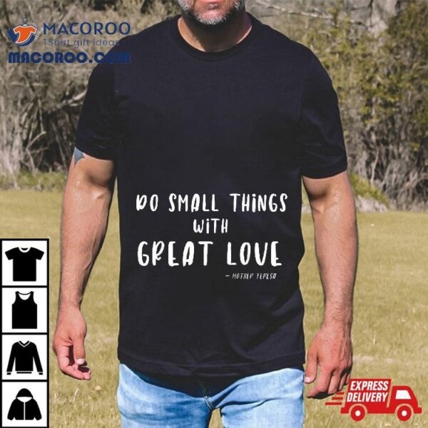 Do Small Things With Great Love Mother Teresa Shirt