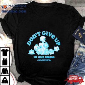 Don Rsquo T Give Up On Your Dreams Tshirt