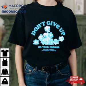 Don Rsquo T Give Up On Your Dreams Tshirt