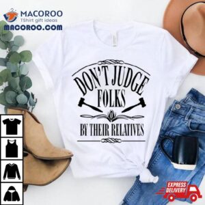 Don Rsquo T Judge Folks By Their Relatives Tshirt