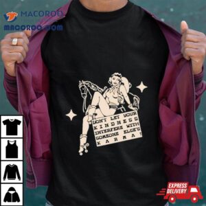 Don T Let Your Kindness Interfere With Someone Else S Karma Tshirt