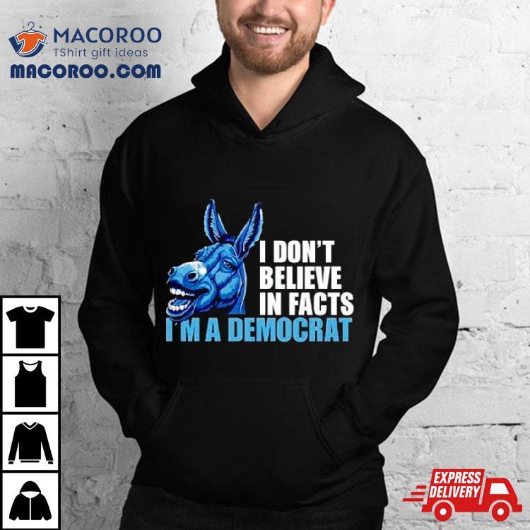 Donkey I Don’t Believe In Fact I’m A Democrashirt Donkey I Don’t Believe In Fact I’m A Democrashirt