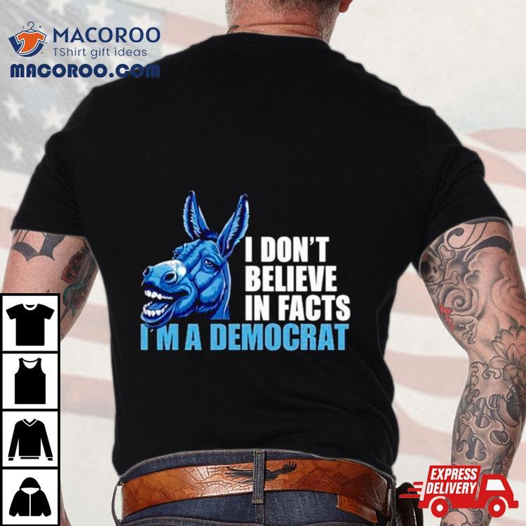 Donkey I Don’t Believe In Fact I’m A Democrashirt Donkey I Don’t Believe In Fact I’m A Democrashirt