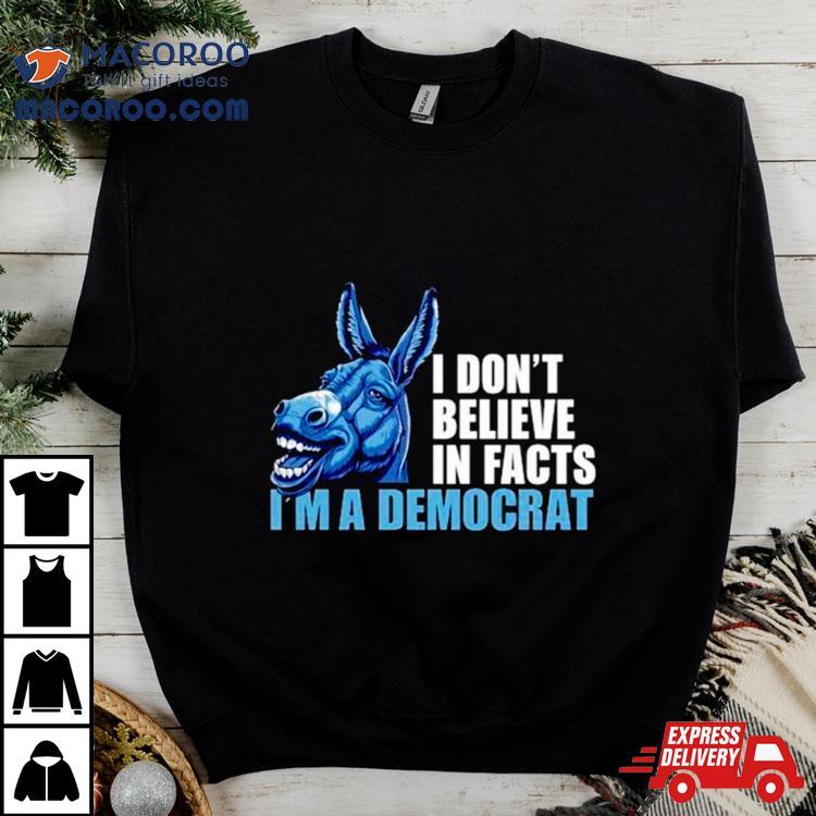 Donkey I Don’t Believe In Fact I’m A Democrashirt Donkey I Don’t Believe In Fact I’m A Democrashirt
