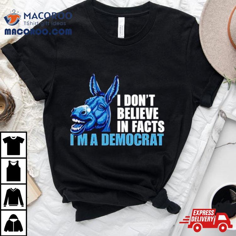 Donkey I Don’t Believe In Fact I’m A Democrashirt Donkey I Don’t Believe In Fact I’m A Democrashirt