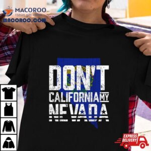 Dont California My Nevada Shirt