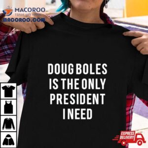 Doug Boles Is The Only President I Need Tshirt