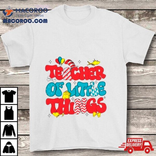 Dr Seuss Teacher Of Little Things Shirt