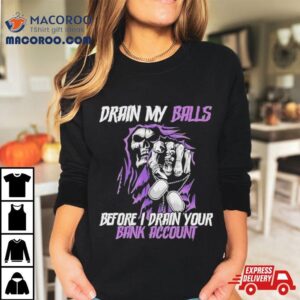 Drain My Balls Before I Drain Your Bank Accoun Tshirt
