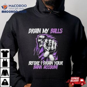 Drain My Balls Before I Drain Your Bank Accoun Tshirt