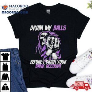 Drain My Balls Before I Drain Your Bank Accoun Tshirt