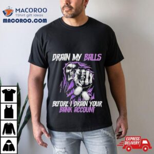 Drain My Balls Before I Drain Your Bank Accoun Tshirt
