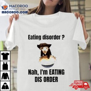 Eating Disorder Nah I’m Eating Dis Order Cat Meme Shirt