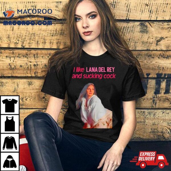 Elizabeth Woolridge Grant I Like Lana Del Rey And Sucking Cock Shirt