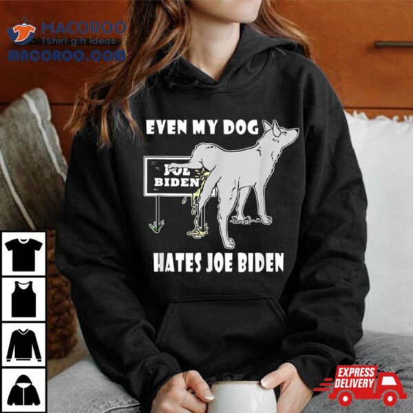 Even My Dog Hates Joe Biden Shirt