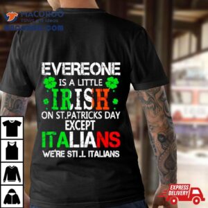 Everyone Is A Little Irish On St Patrick Rsquo S Day Except Italians Tshirt