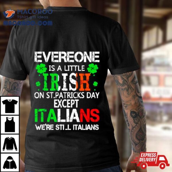 Everyone Is A Little Irish On St Patrick’s Day Except Italians Shirt