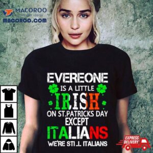 Everyone Is A Little Irish On St Patrick’s Day Except Italians Shirt