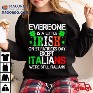 Everyone Is A Little Irish On St Patrick Rsquo S Day Except Italians Tshirt