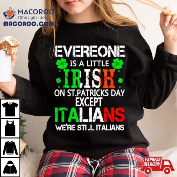 Everyone Is A Little Irish On St Patrick’s Day Except Italians Shirt