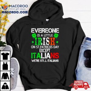 Everyone Is A Little Irish On St Patrick Rsquo S Day Except Italians Tshirt