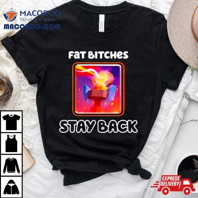 Fat Bitches Stay Back Shirt Fat Bitches Stay Back Shirt