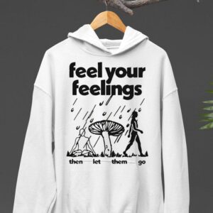 Feel Your Feelings Then Let Them Go Hoodie