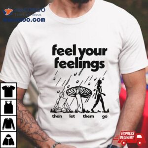 Feel Your Feelings Then Let Them Go Shirt