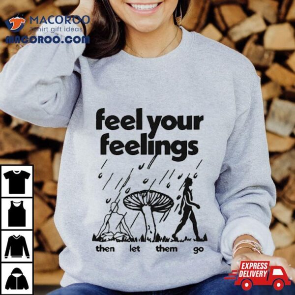 Feel Your Feelings Then Let Them Go Shirt