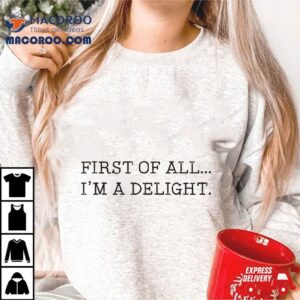 First Of All I’m A Delight Shirt