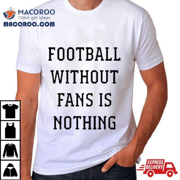 Football Without Fans Is Nothing Shirt