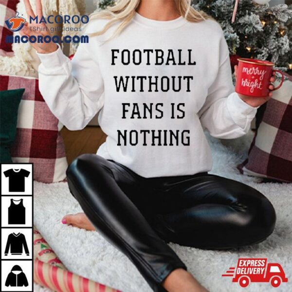 Football Without Fans Is Nothing Shirt