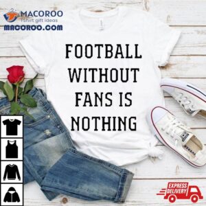 Football Without Fans Is Nothing Tshirt