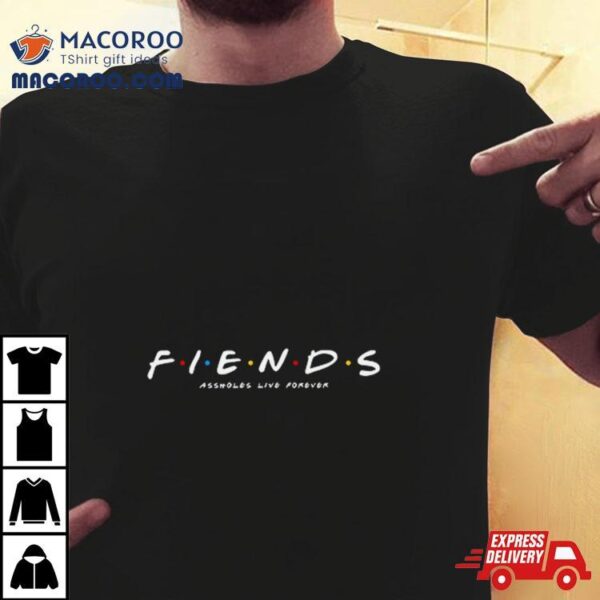 Friends Fiends Assholes Live Forever Shirt