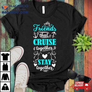 Friends That Cruise Together Stay Together Shirt